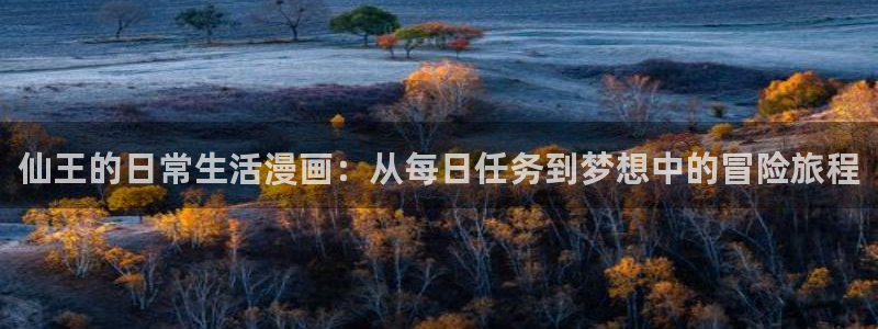 耽漫网之家：仙王的日常生活漫画：从每日任务到梦想中的冒险旅程