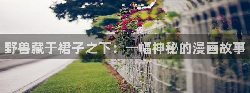 耽漫网官网：野兽藏于裙子之下：一幅神秘的漫画故事